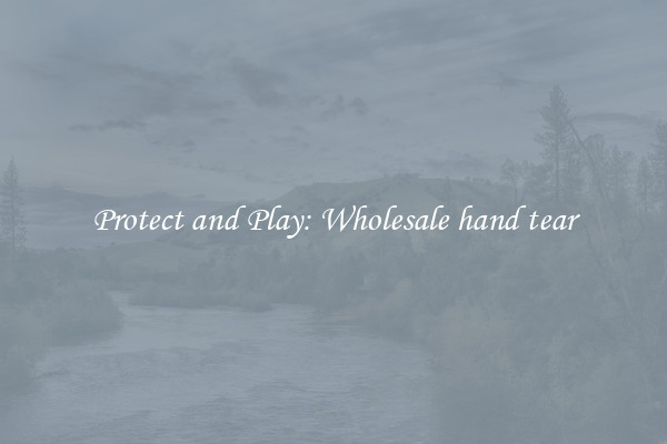 Protect and Play: Wholesale hand tear