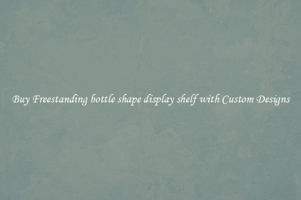 Buy Freestanding bottle shape display shelf with Custom Designs