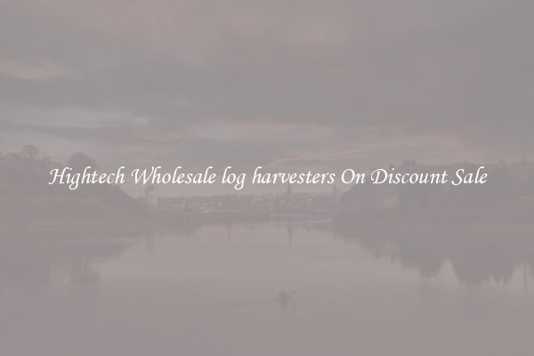 Hightech Wholesale log harvesters On Discount Sale