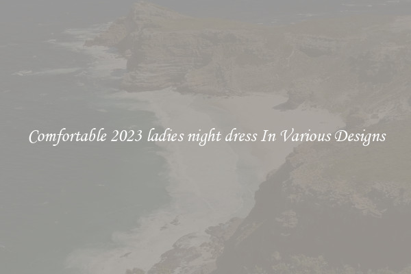 Comfortable 2023 ladies night dress In Various Designs