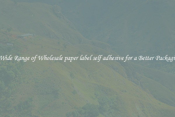 A Wide Range of Wholesale paper label self adhesive for a Better Packaging 