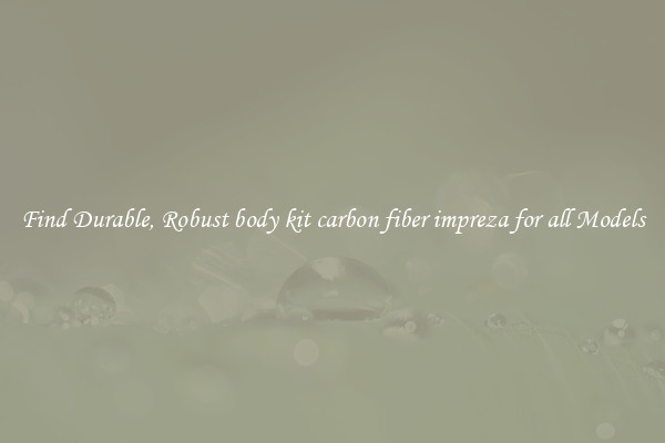 Find Durable, Robust body kit carbon fiber impreza for all Models
