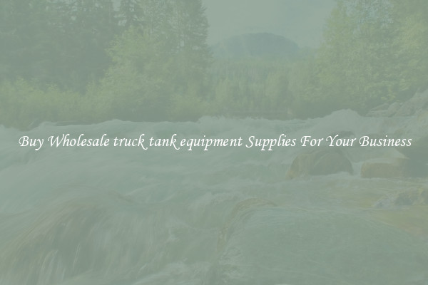 Buy Wholesale truck tank equipment Supplies For Your Business