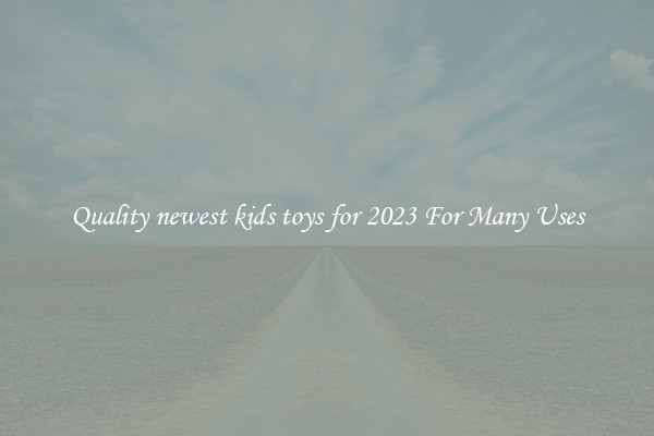 Quality newest kids toys for 2023 For Many Uses