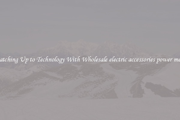 Matching Up to Technology With Wholesale electric accessories power metal