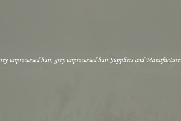 grey unprocessed hair, grey unprocessed hair Suppliers and Manufacturers
