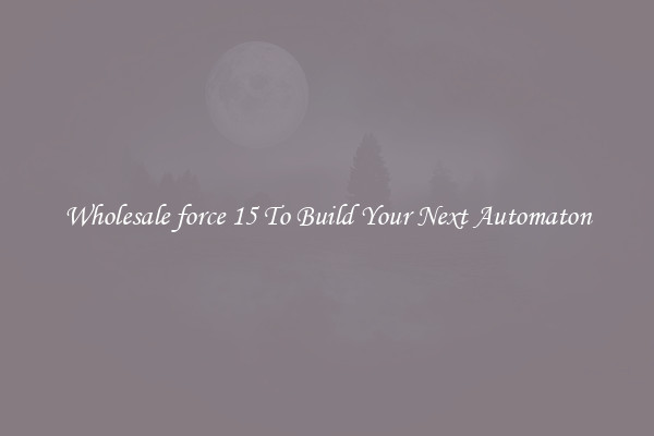 Wholesale force 15 To Build Your Next Automaton