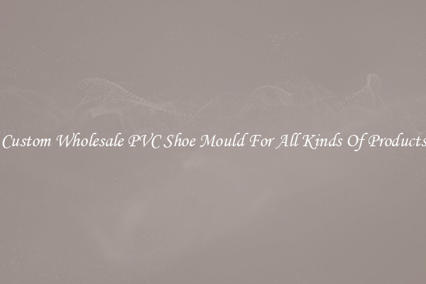 Custom Wholesale PVC Shoe Mould For All Kinds Of Products