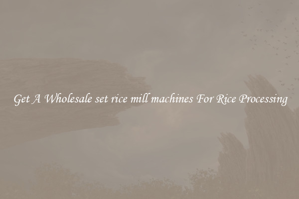 Get A Wholesale set rice mill machines For Rice Processing