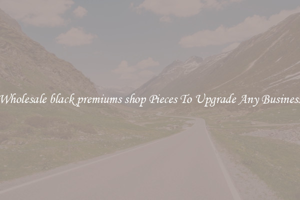 Wholesale black premiums shop Pieces To Upgrade Any Business