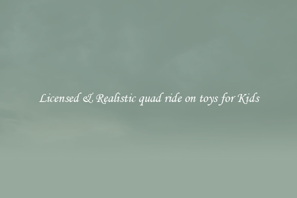 Licensed & Realistic quad ride on toys for Kids