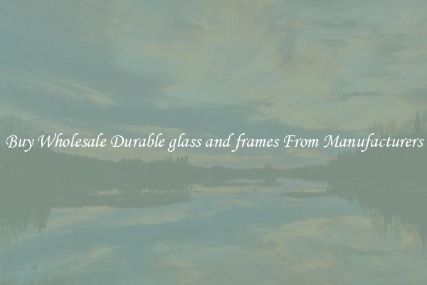 Buy Wholesale Durable glass and frames From Manufacturers