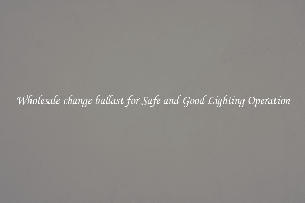 Wholesale change ballast for Safe and Good Lighting Operation