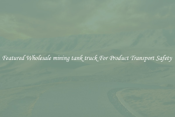 Featured Wholesale mining tank truck For Product Transport Safety 