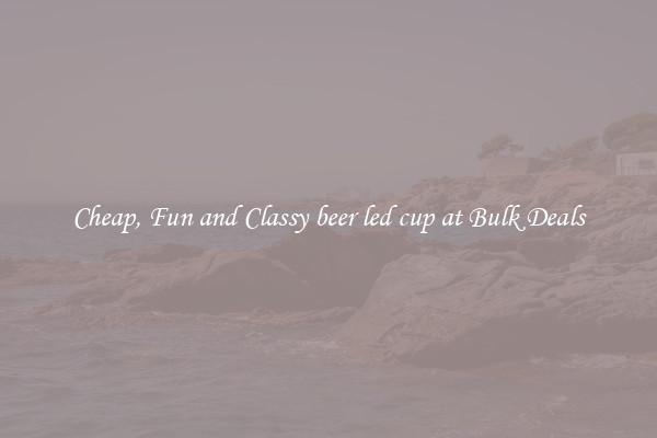 Cheap, Fun and Classy beer led cup at Bulk Deals
