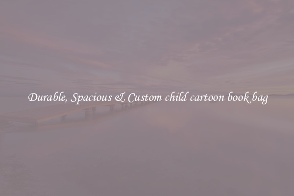 Durable, Spacious & Custom child cartoon book bag
