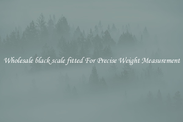 Wholesale black scale fitted For Precise Weight Measurement