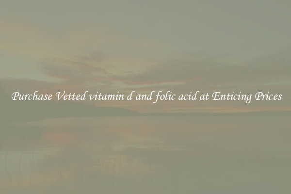 Purchase Vetted vitamin d and folic acid at Enticing Prices