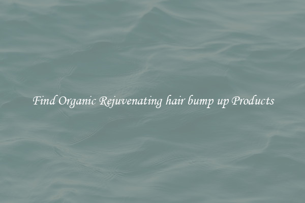 Find Organic Rejuvenating hair bump up Products