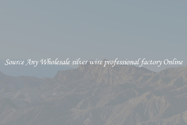 Source Any Wholesale silver wire professional factory Online