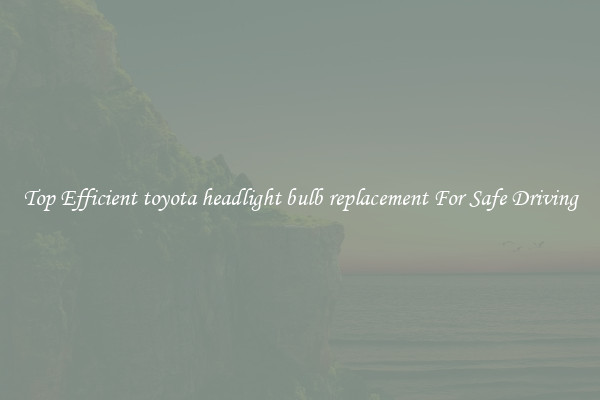 Top Efficient toyota headlight bulb replacement For Safe Driving