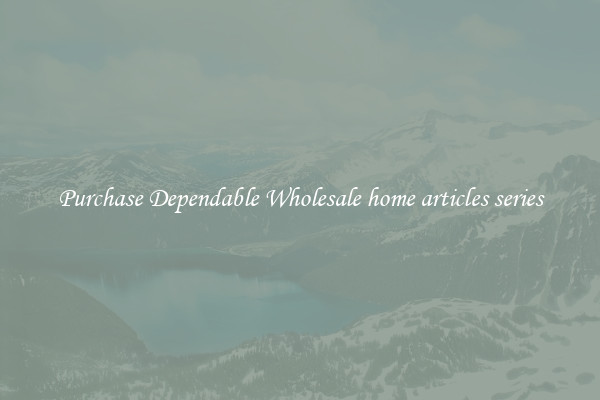 Purchase Dependable Wholesale home articles series
