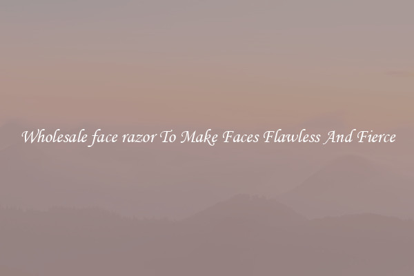 Wholesale face razor To Make Faces Flawless And Fierce