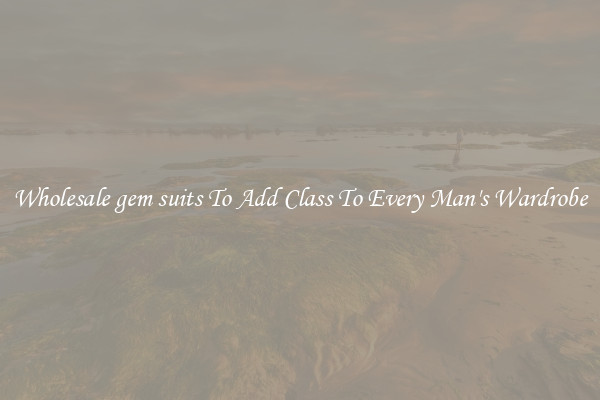 Wholesale gem suits To Add Class To Every Man's Wardrobe