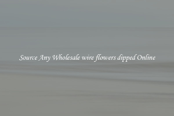 Source Any Wholesale wire flowers dipped Online