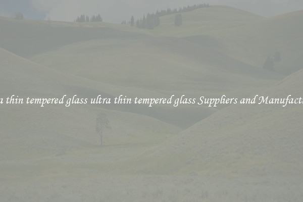 ultra thin tempered glass ultra thin tempered glass Suppliers and Manufacturers
