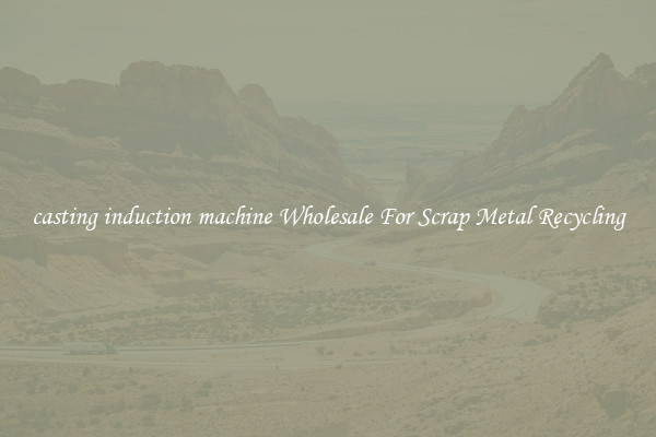 casting induction machine Wholesale For Scrap Metal Recycling