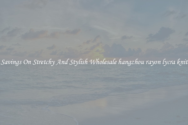 Great Savings On Stretchy And Stylish Wholesale hangzhou rayon lycra knit fabric
