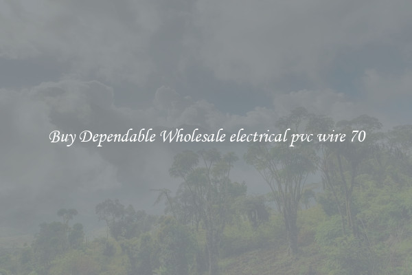 Buy Dependable Wholesale electrical pvc wire 70