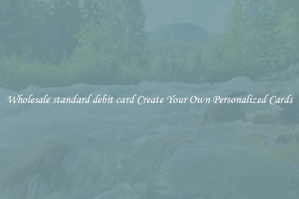 Wholesale standard debit card Create Your Own Personalized Cards