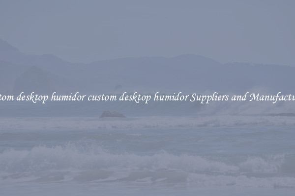 custom desktop humidor custom desktop humidor Suppliers and Manufacturers