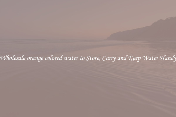 Wholesale orange colored water to Store, Carry and Keep Water Handy
