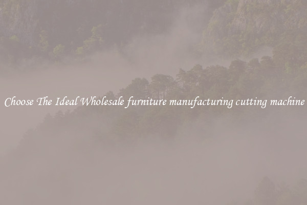 Choose The Ideal Wholesale furniture manufacturing cutting machine