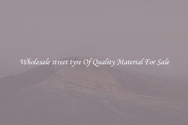 Wholesale street tyre Of Quality Material For Sale