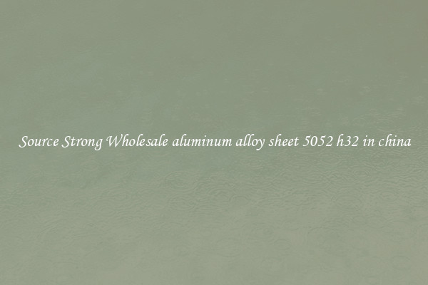 Source Strong Wholesale aluminum alloy sheet 5052 h32 in china