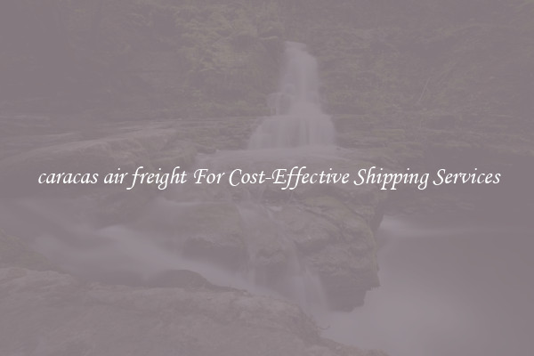 caracas air freight For Cost-Effective Shipping Services