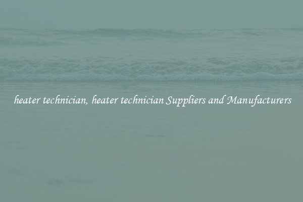 heater technician, heater technician Suppliers and Manufacturers