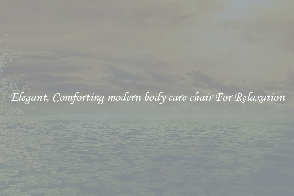 Elegant, Comforting modern body care chair For Relaxation
