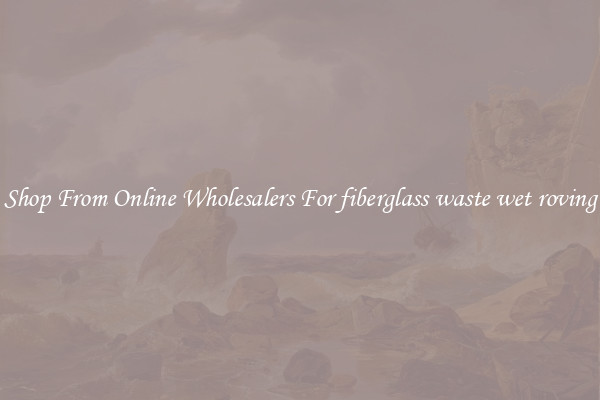 Shop From Online Wholesalers For fiberglass waste wet roving