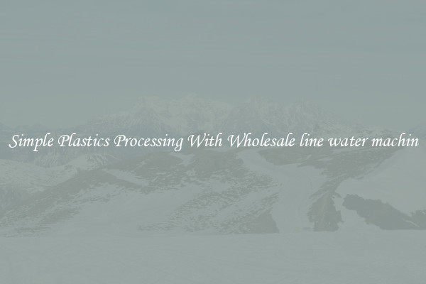 Simple Plastics Processing With Wholesale line water machin