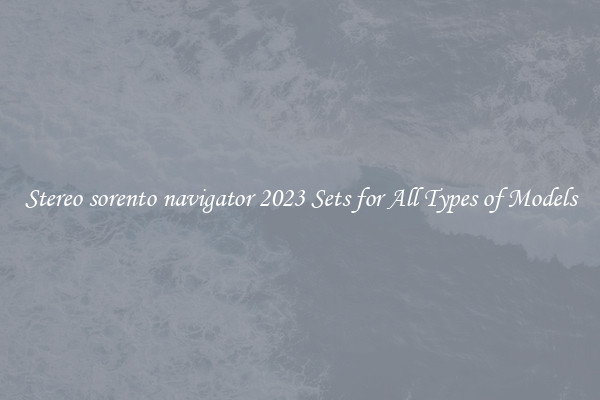 Stereo sorento navigator 2023 Sets for All Types of Models