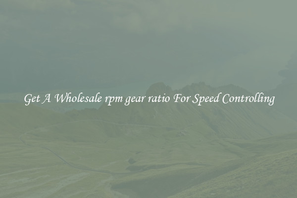 Get A Wholesale rpm gear ratio For Speed Controlling