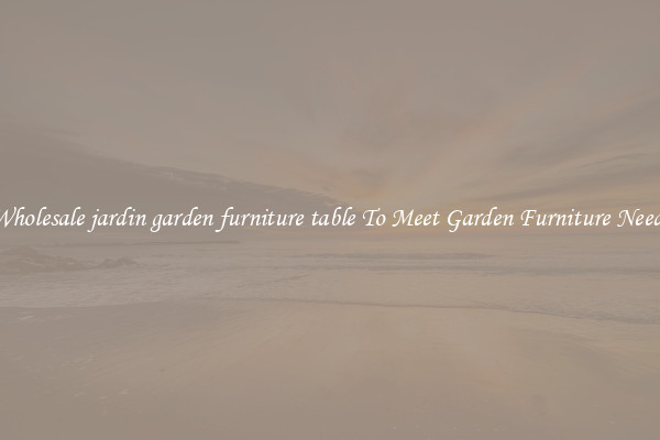 Wholesale jardin garden furniture table To Meet Garden Furniture Needs