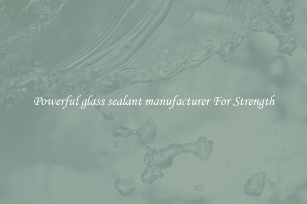Powerful glass sealant manufacturer For Strength