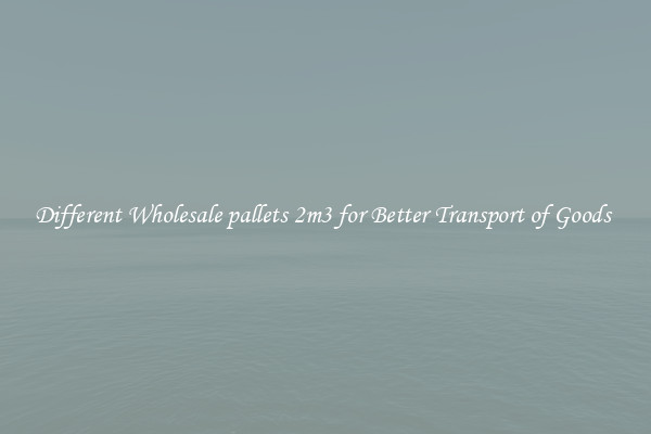 Different Wholesale pallets 2m3 for Better Transport of Goods 