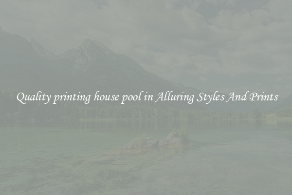 Quality printing house pool in Alluring Styles And Prints